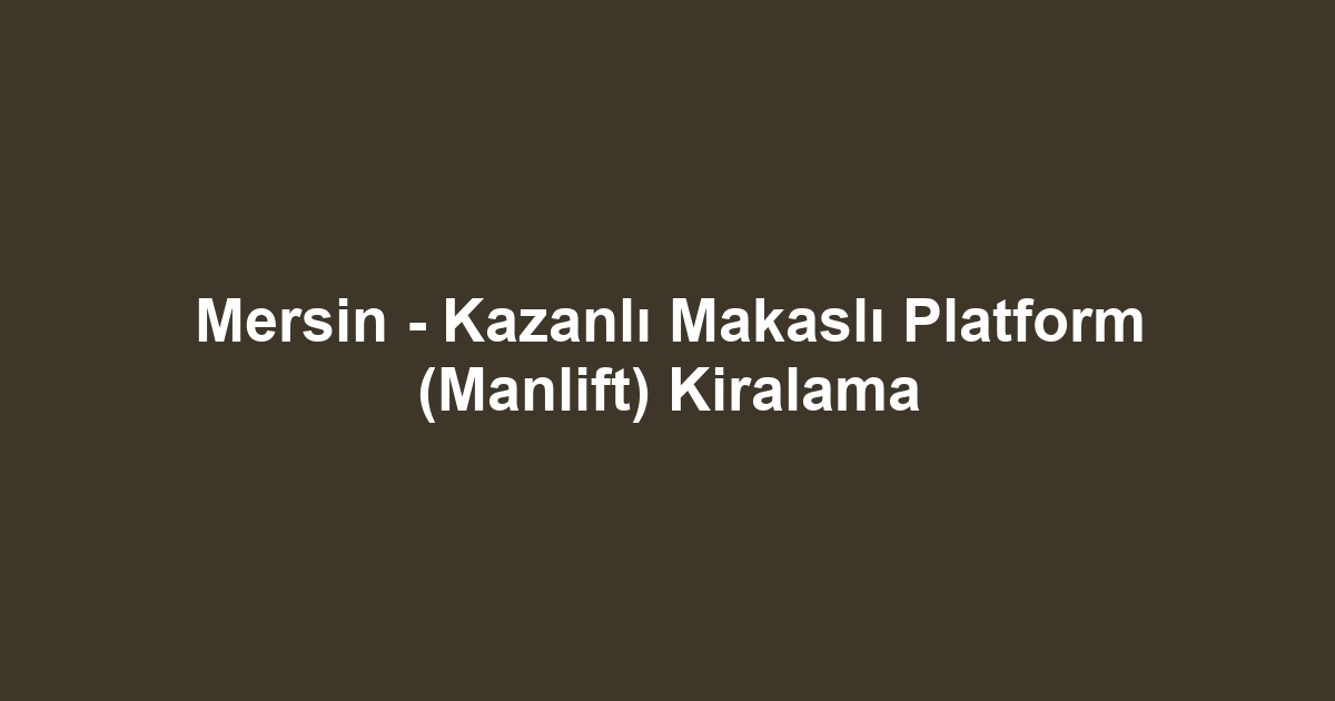 Mersin - Kazanlı Makaslı Platform (Manlift) Kiralama