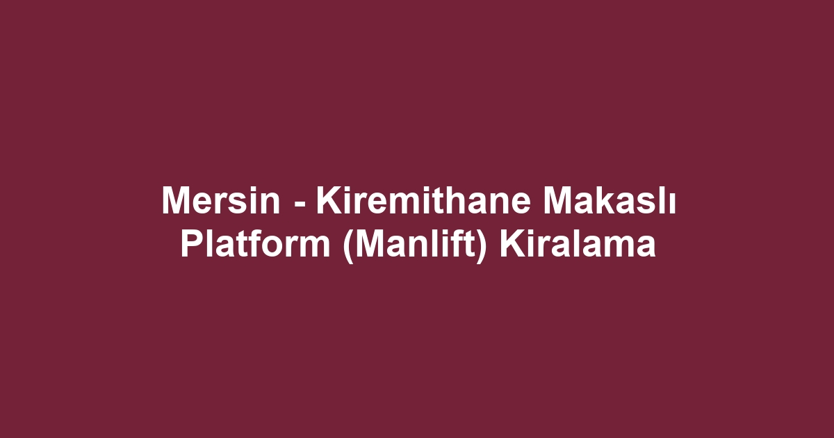 Mersin - Kiremithane Makaslı Platform (Manlift) Kiralama
