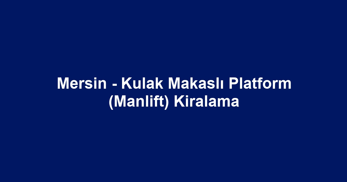 Mersin - Kulak Makaslı Platform (Manlift) Kiralama