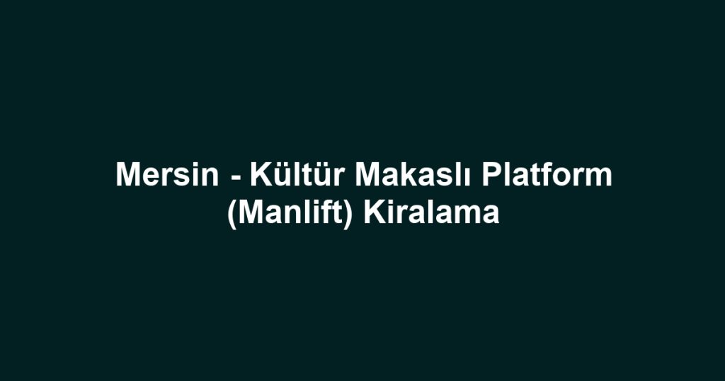 Mersin - Kültür Makaslı Platform (Manlift) Kiralama