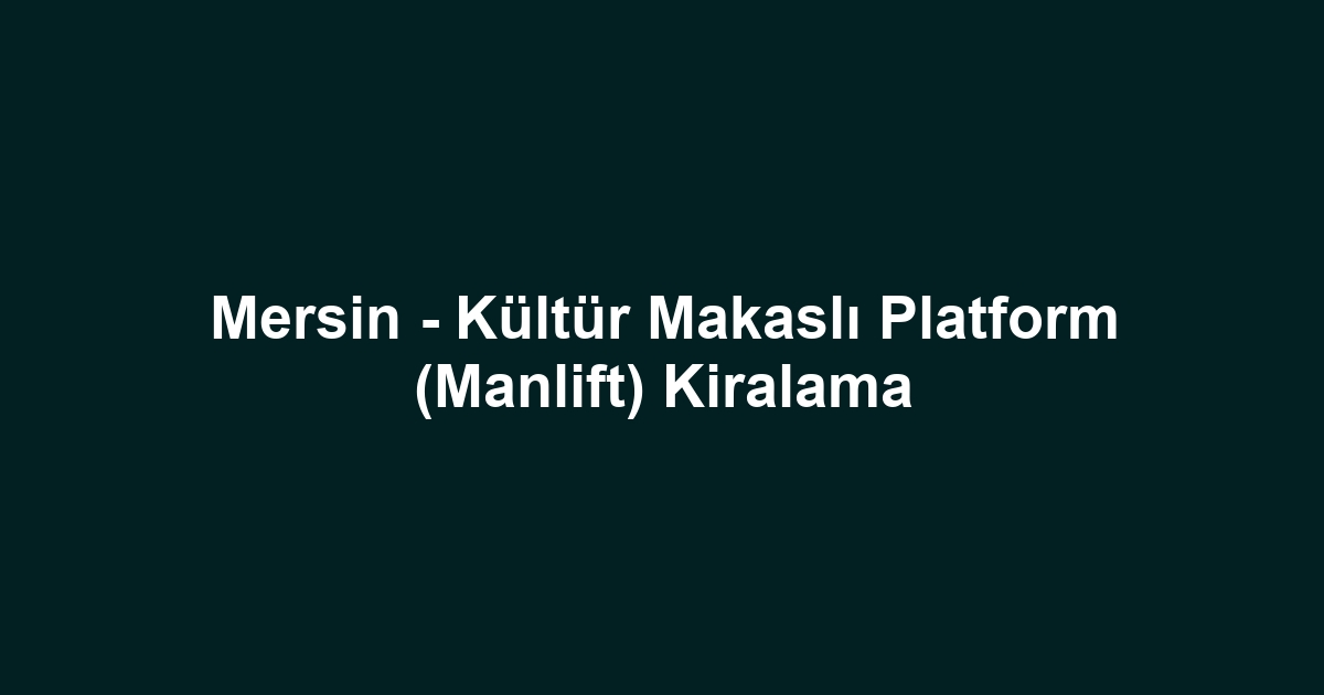 Mersin - Kültür Makaslı Platform (Manlift) Kiralama