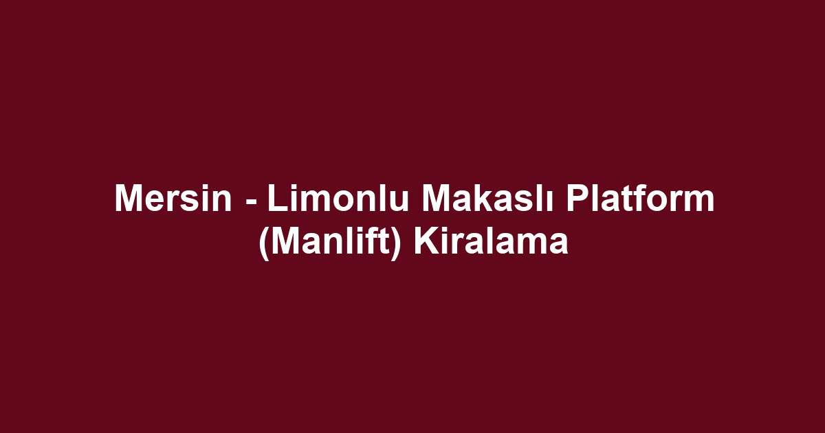 Mersin - Limonlu Makaslı Platform (Manlift) Kiralama