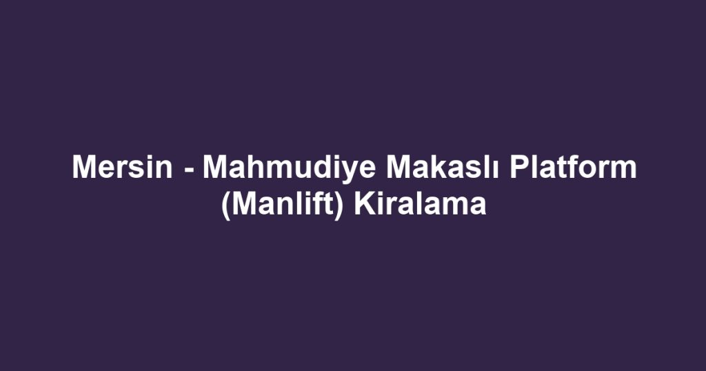 Mersin - Mahmudiye Makaslı Platform (Manlift) Kiralama