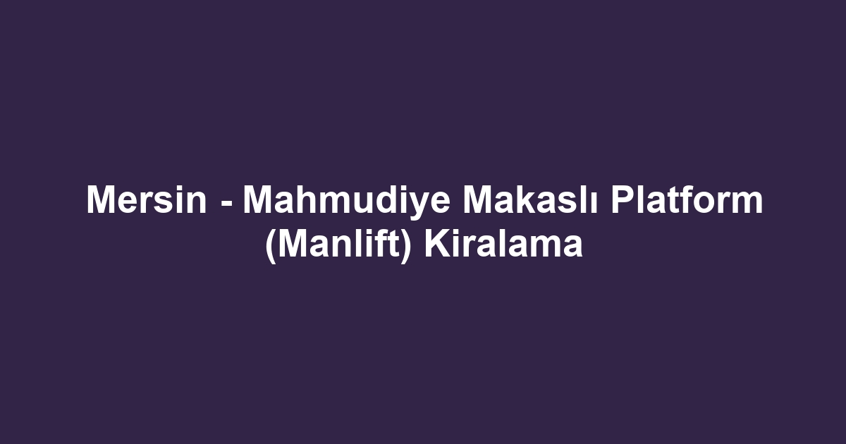 Mersin - Mahmudiye Makaslı Platform (Manlift) Kiralama