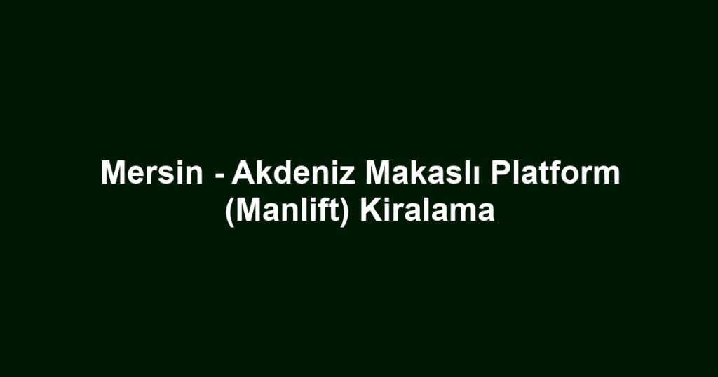 Mersin - Akdeniz Makaslı Platform (Manlift) Kiralama