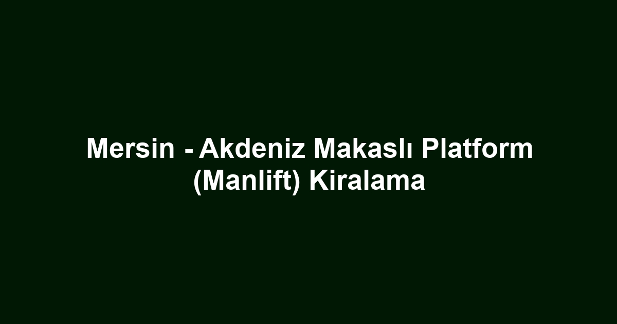 Mersin - Akdeniz Makaslı Platform (Manlift) Kiralama