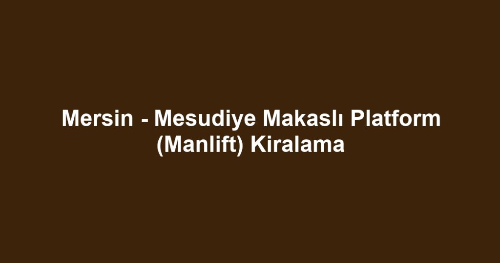 Mersin - Mesudiye Makaslı Platform (Manlift) Kiralama