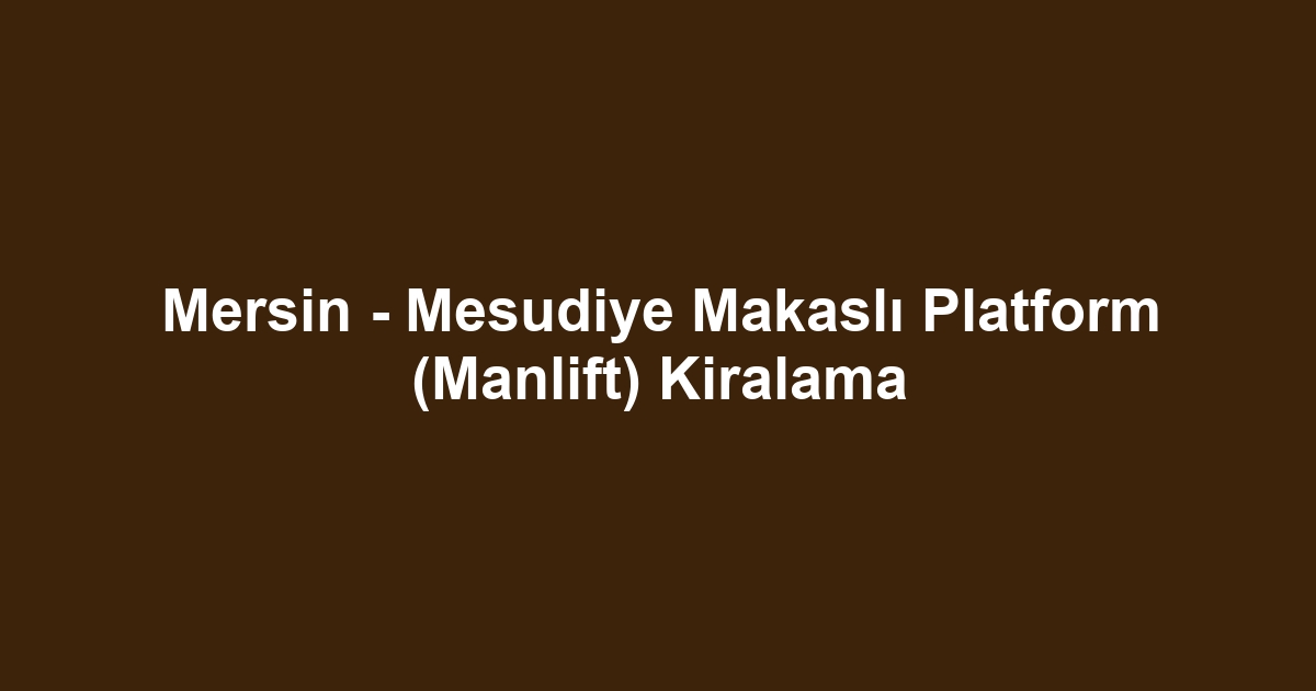 Mersin - Mesudiye Makaslı Platform (Manlift) Kiralama