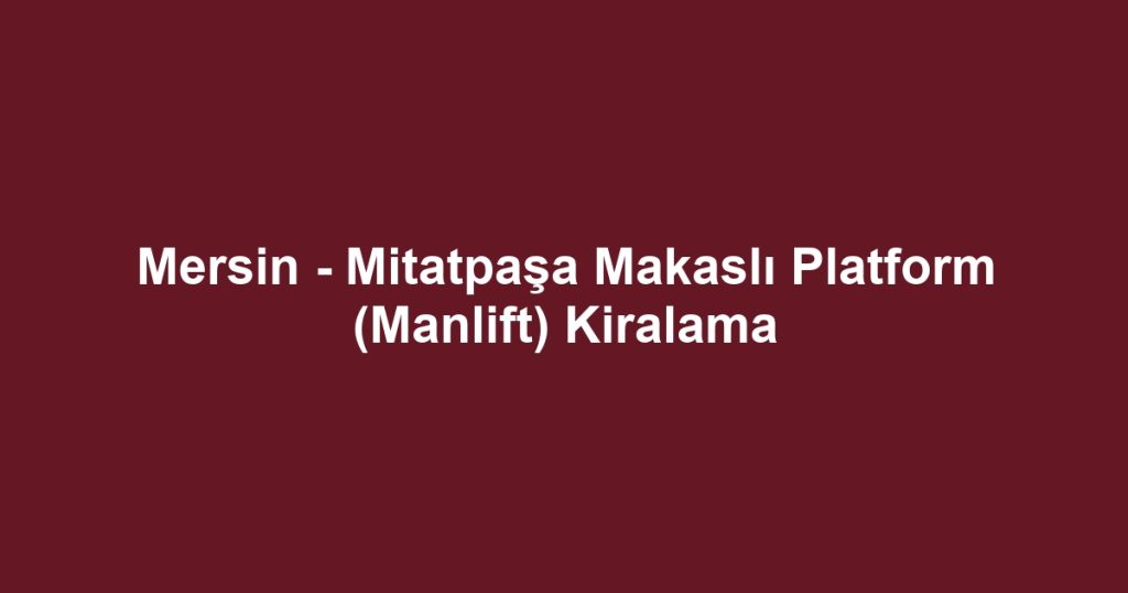 Mersin - Mitatpaşa Makaslı Platform (Manlift) Kiralama