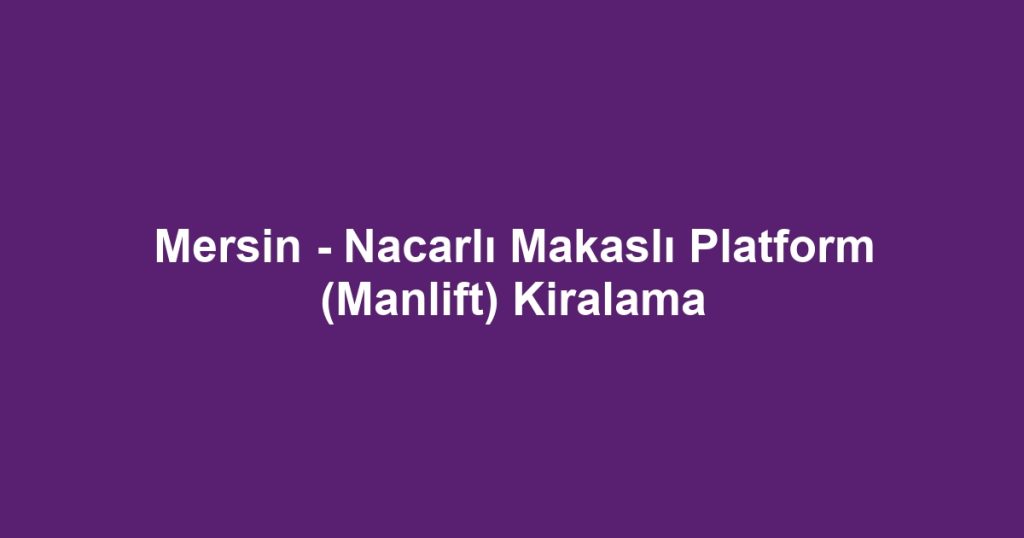 Mersin - Nacarlı Makaslı Platform (Manlift) Kiralama