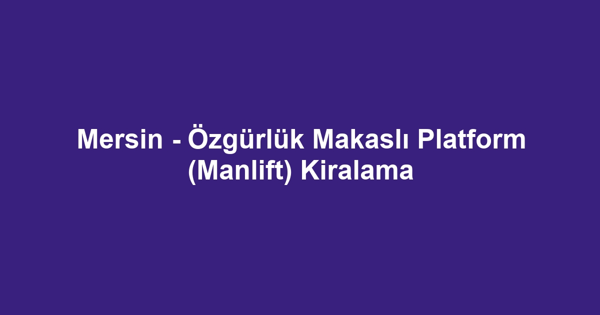 Mersin - Özgürlük Makaslı Platform (Manlift) Kiralama