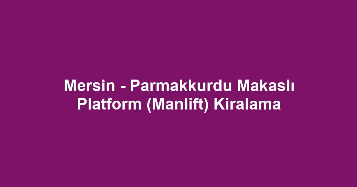Mersin - Parmakkurdu Makaslı Platform (Manlift) Kiralama