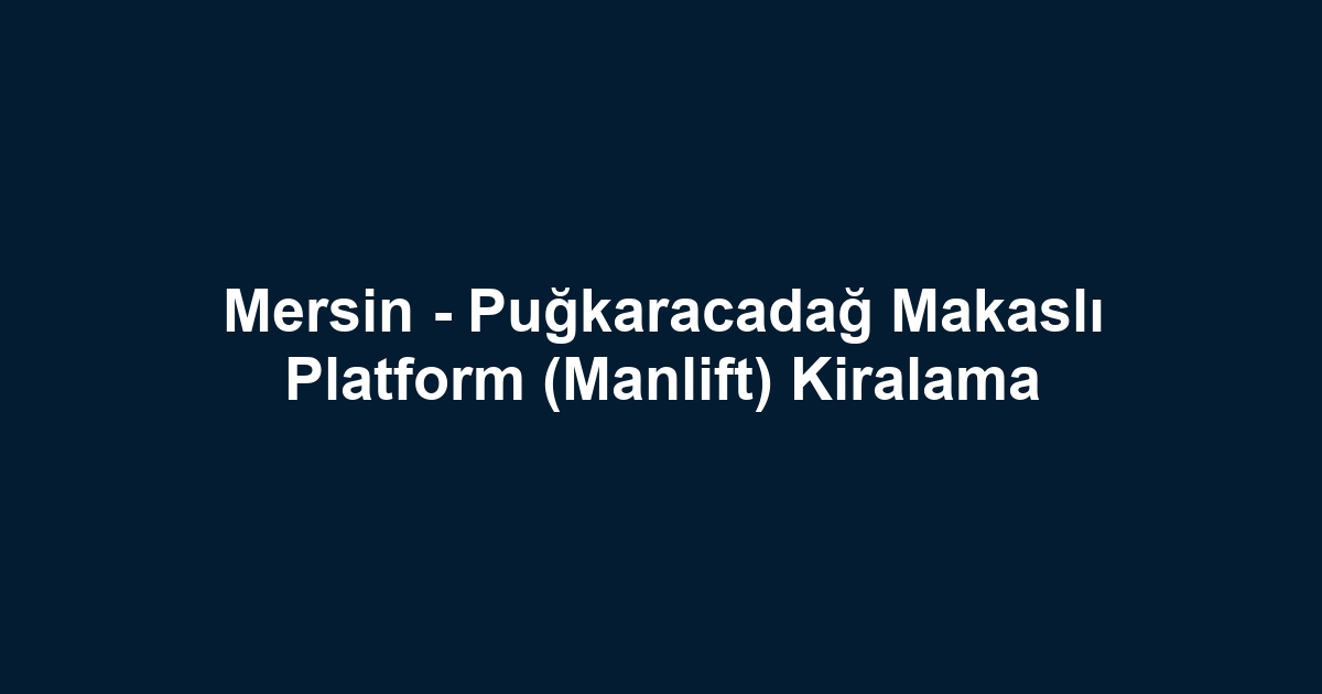 Mersin - Puğkaracadağ Makaslı Platform (Manlift) Kiralama