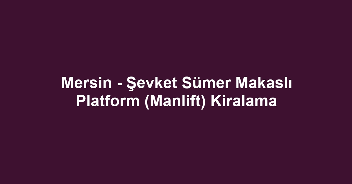 Mersin - Şevket Sümer Makaslı Platform (Manlift) Kiralama