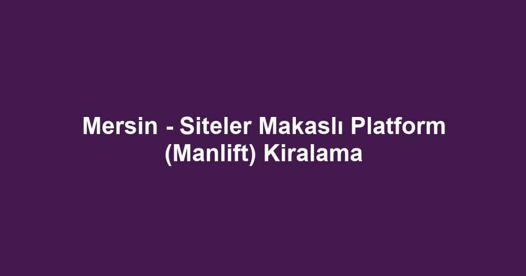 Mersin - Siteler Makaslı Platform (Manlift) Kiralama