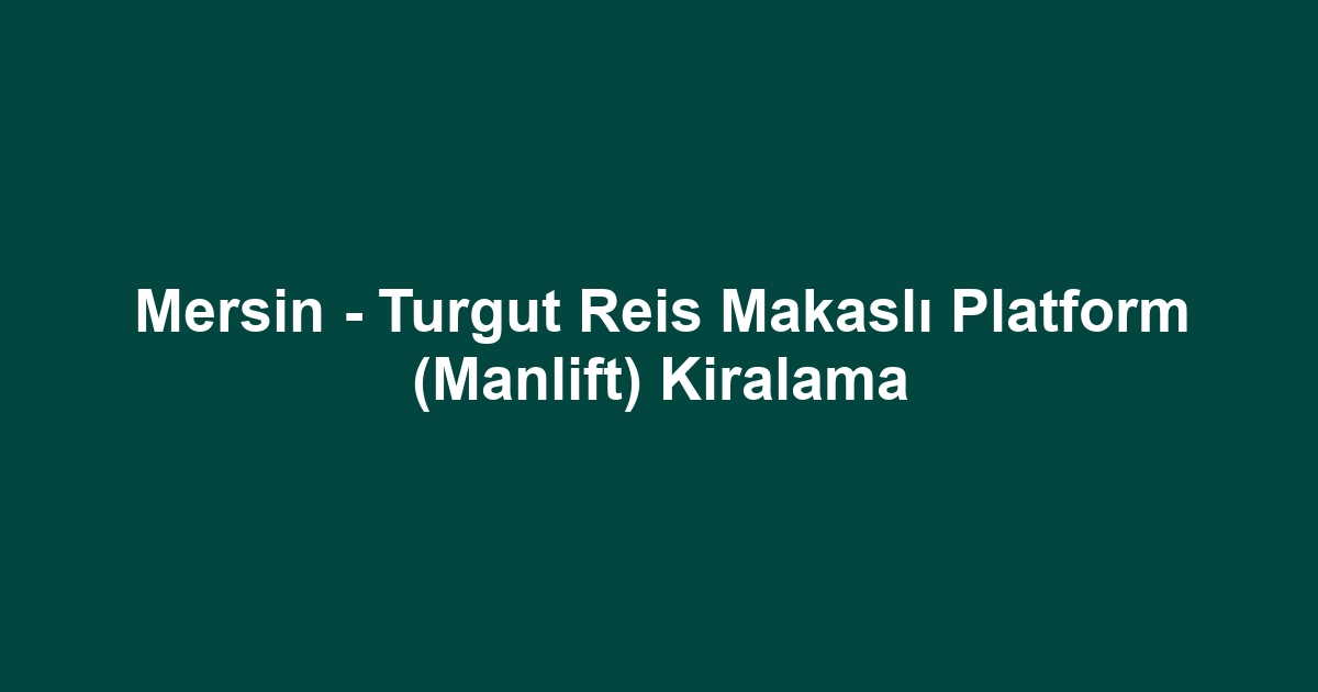 Mersin - Turgut Reis Makaslı Platform (Manlift) Kiralama