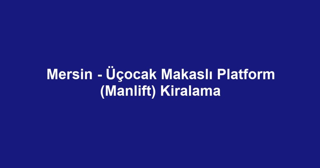 Mersin - Üçocak Makaslı Platform (Manlift) Kiralama