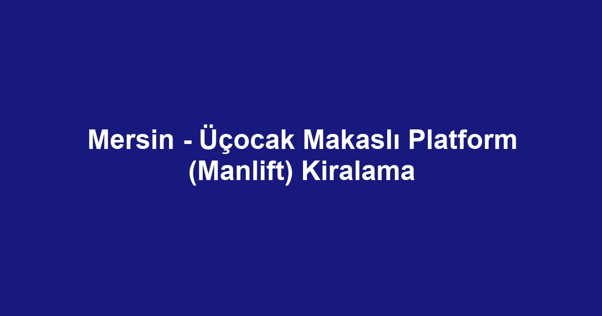 Mersin - Üçocak Makaslı Platform (Manlift) Kiralama
