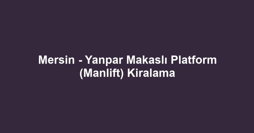 Mersin - Yanpar Makaslı Platform (Manlift) Kiralama