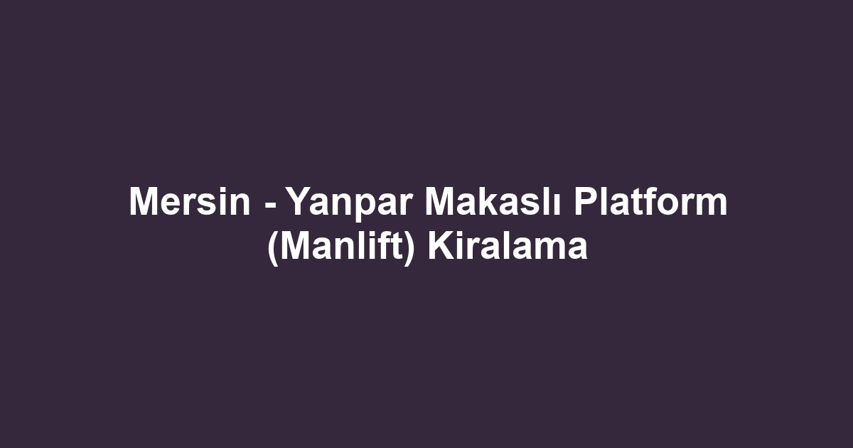 Mersin - Yanpar Makaslı Platform (Manlift) Kiralama