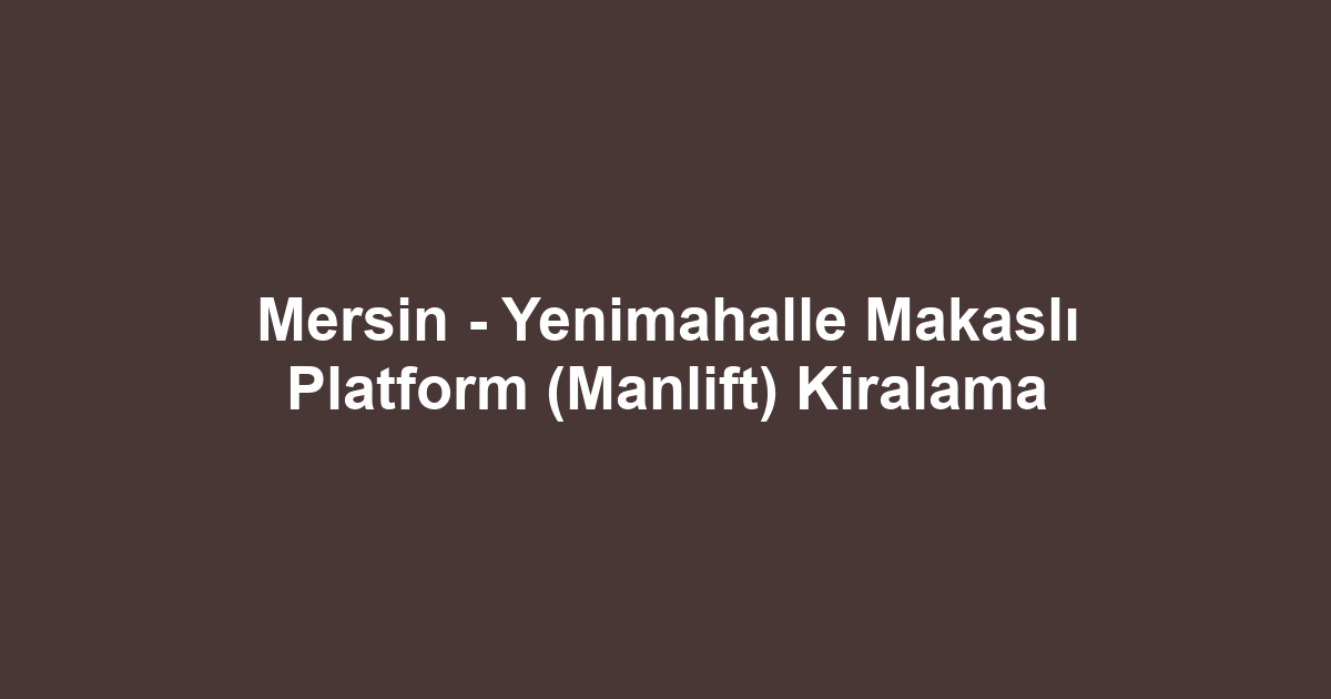 Mersin - Yenimahalle Makaslı Platform (Manlift) Kiralama