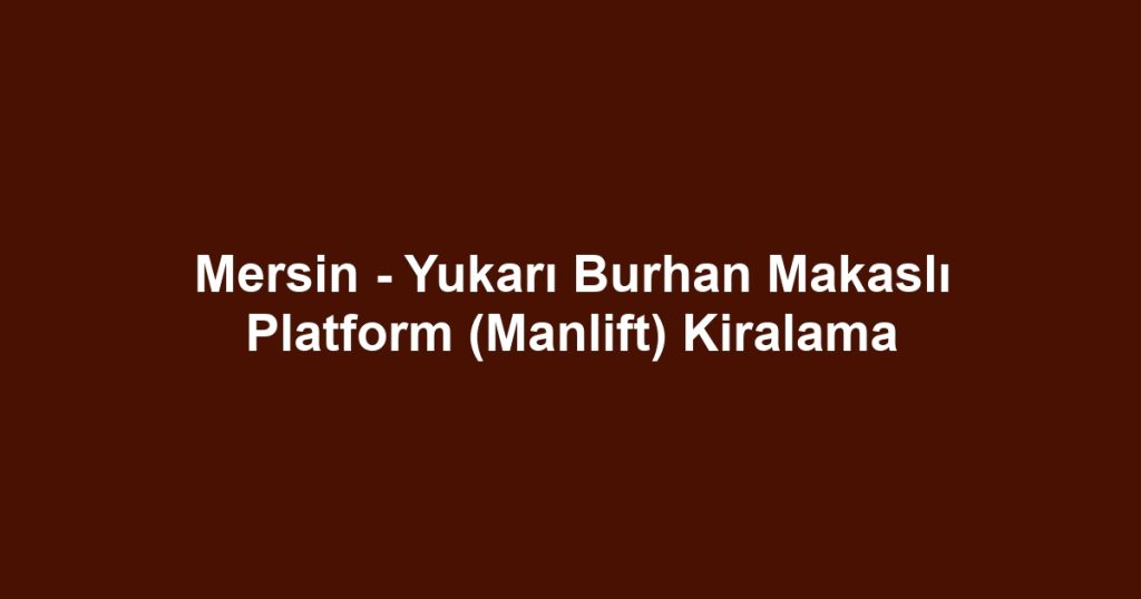 Mersin - Yukarı Burhan Makaslı Platform (Manlift) Kiralama