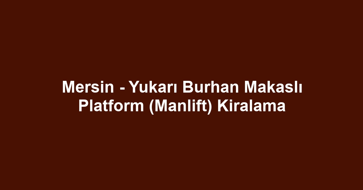 Mersin - Yukarı Burhan Makaslı Platform (Manlift) Kiralama