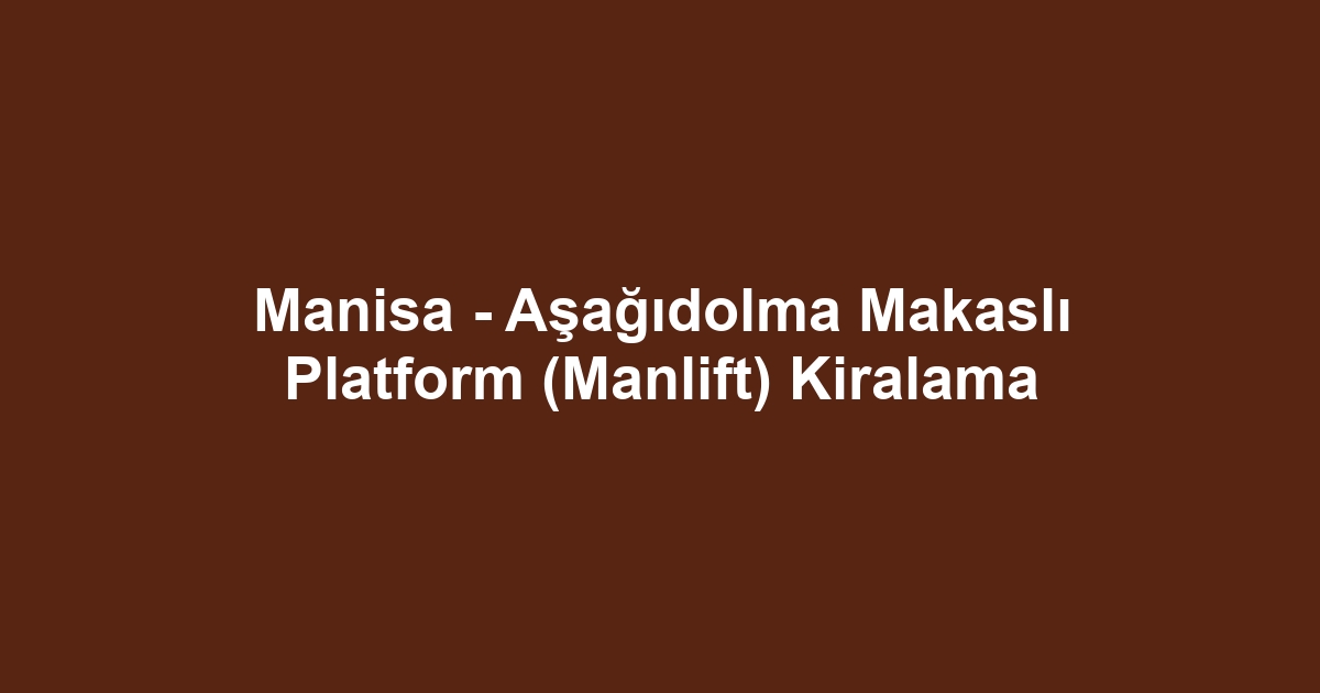 Manisa - Aşağıdolma Makaslı Platform (Manlift) Kiralama