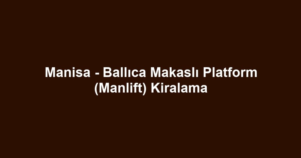 Manisa - Ballıca Makaslı Platform (Manlift) Kiralama