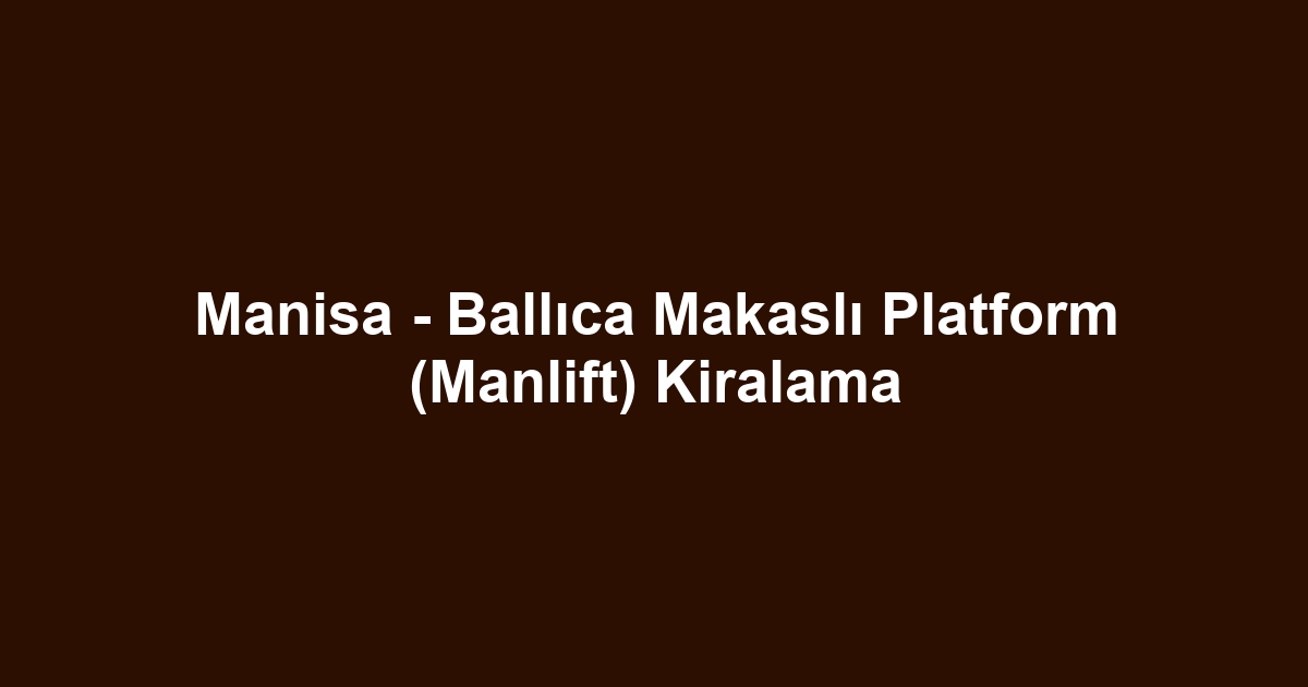 Manisa - Ballıca Makaslı Platform (Manlift) Kiralama
