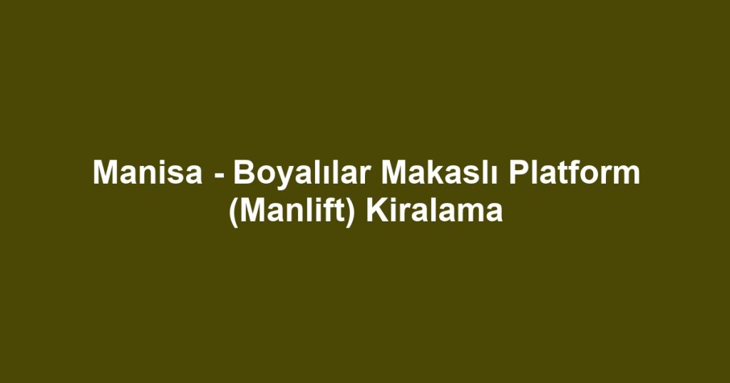 Manisa - Boyalılar Makaslı Platform (Manlift) Kiralama