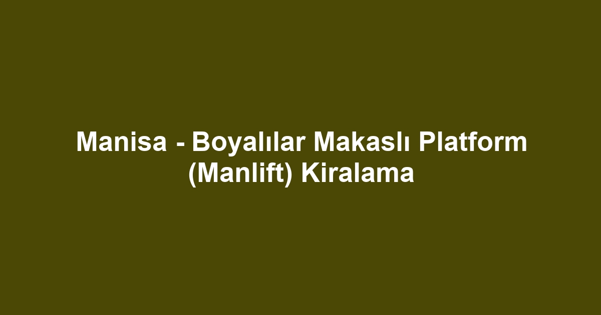 Manisa - Boyalılar Makaslı Platform (Manlift) Kiralama