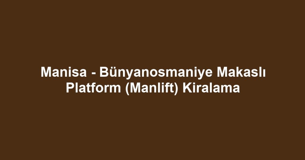 Manisa - Bünyanosmaniye Makaslı Platform (Manlift) Kiralama