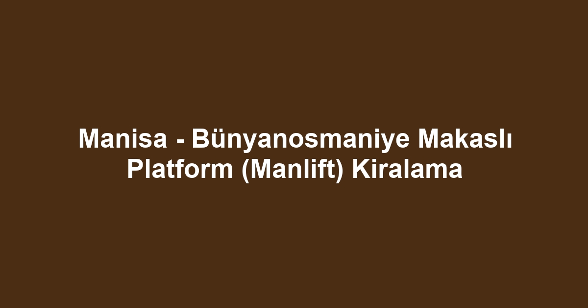 Manisa - Bünyanosmaniye Makaslı Platform (Manlift) Kiralama