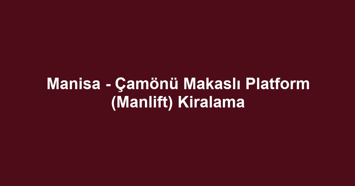 Manisa - Çamönü Makaslı Platform (Manlift) Kiralama