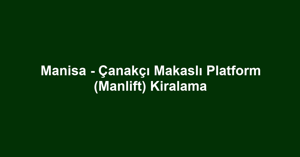 Manisa - Çanakçı Makaslı Platform (Manlift) Kiralama