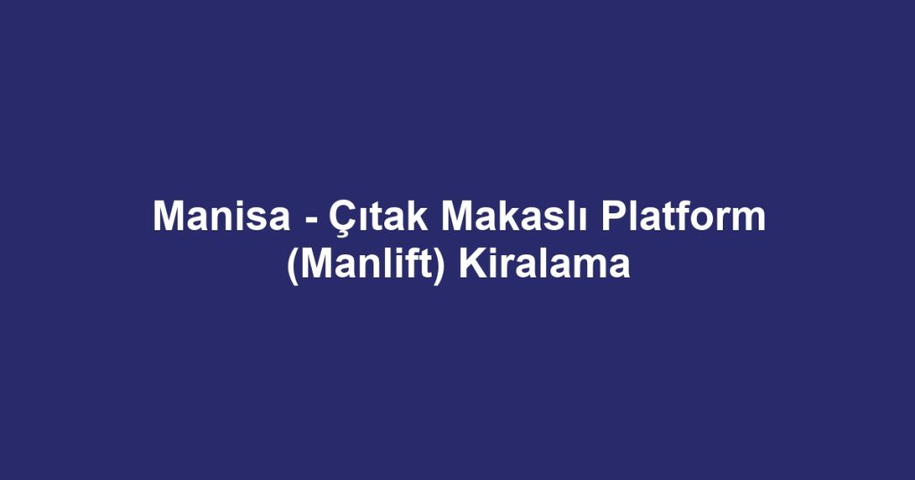 Manisa - Çıtak Makaslı Platform (Manlift) Kiralama