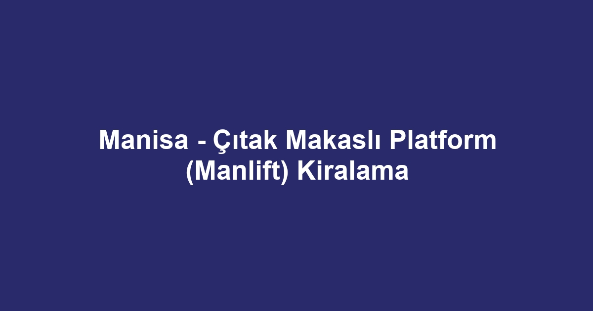Manisa - Çıtak Makaslı Platform (Manlift) Kiralama