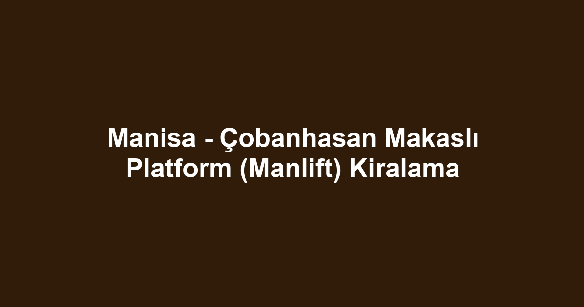 Manisa - Çobanhasan Makaslı Platform (Manlift) Kiralama