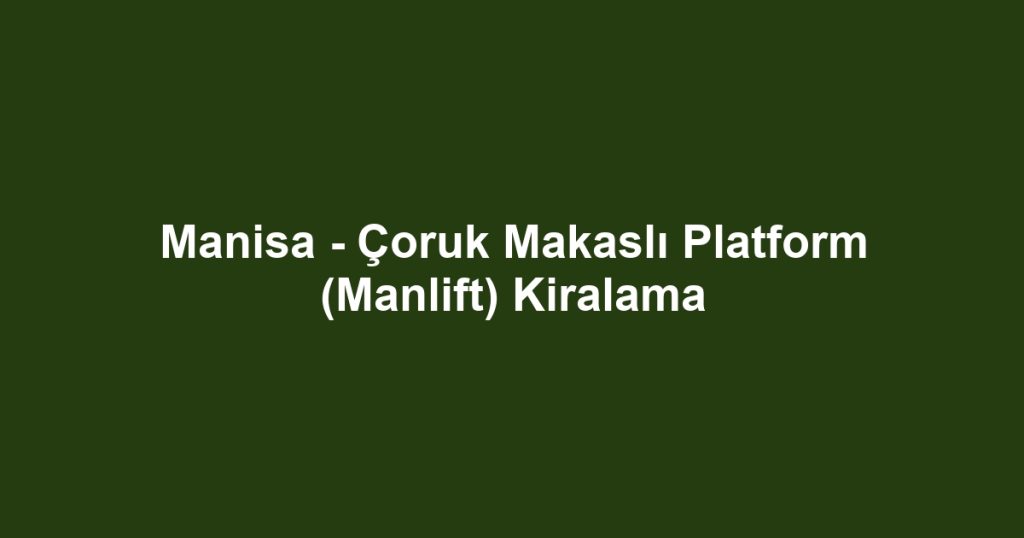 Manisa - Çoruk Makaslı Platform (Manlift) Kiralama