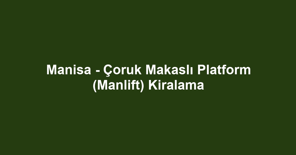 Manisa - Çoruk Makaslı Platform (Manlift) Kiralama