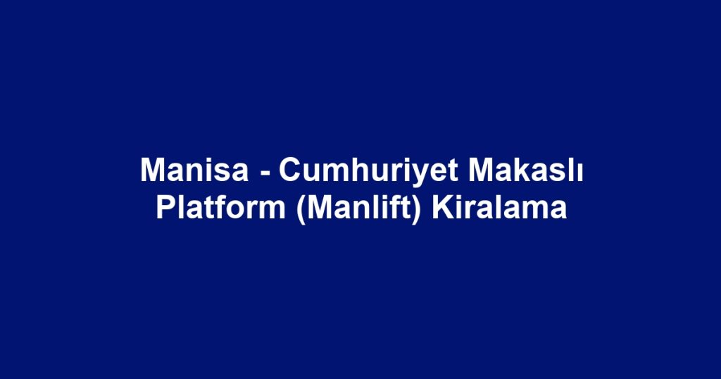 Manisa - Cumhuriyet Makaslı Platform (Manlift) Kiralama