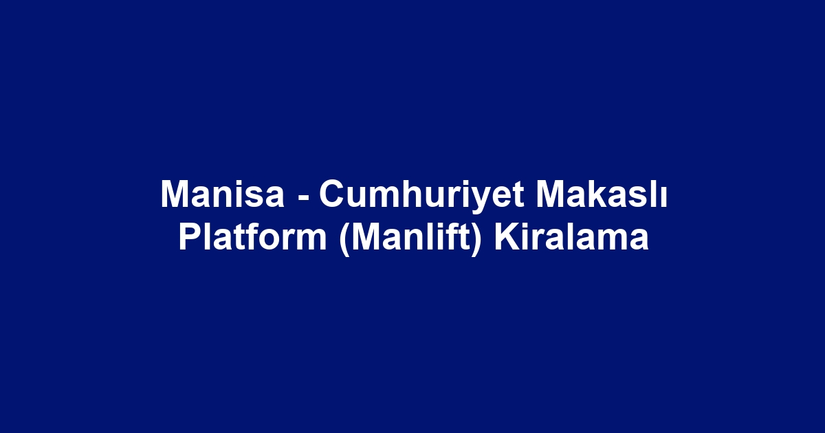 Manisa - Cumhuriyet Makaslı Platform (Manlift) Kiralama