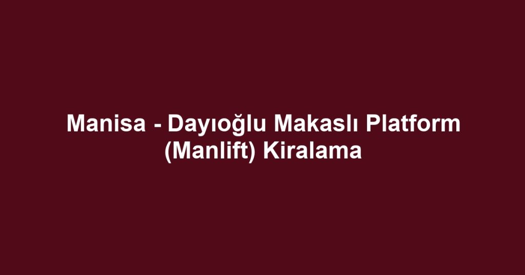 Manisa - Dayıoğlu Makaslı Platform (Manlift) Kiralama