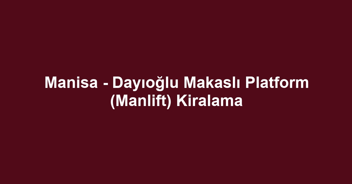 Manisa - Dayıoğlu Makaslı Platform (Manlift) Kiralama