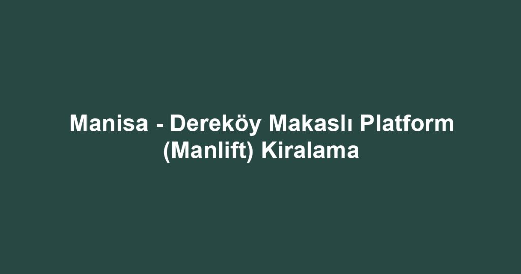Manisa - Dereköy Makaslı Platform (Manlift) Kiralama