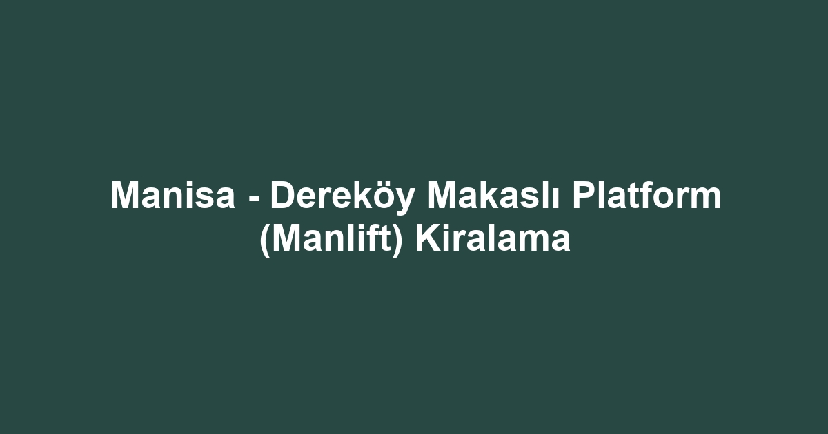 Manisa - Dereköy Makaslı Platform (Manlift) Kiralama