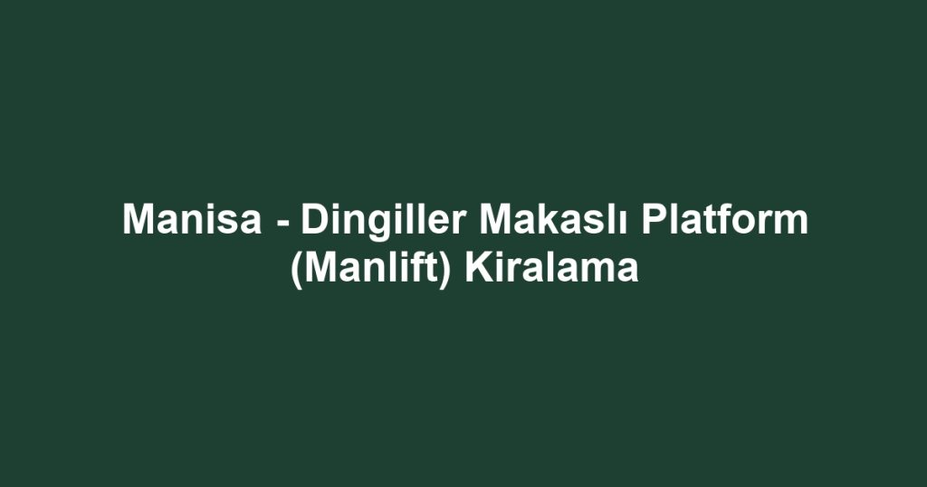 Manisa - Dingiller Makaslı Platform (Manlift) Kiralama
