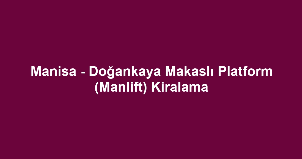 Manisa - Doğankaya Makaslı Platform (Manlift) Kiralama