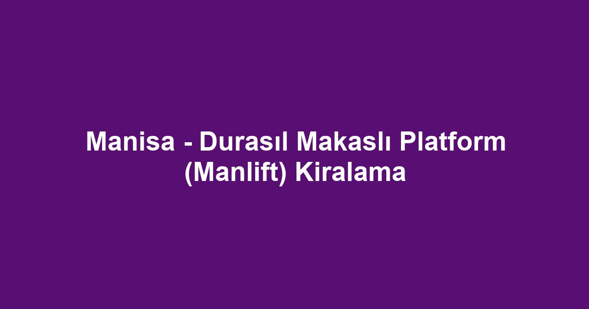 Manisa - Durasıl Makaslı Platform (Manlift) Kiralama